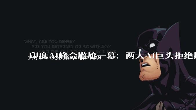 印度AI峰会尴尬一幕：两大AI巨头拒绝握手_OpenAI_山姆·奥尔特曼_达里奥·阿莫迪